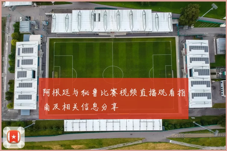 阿根廷与秘鲁比赛视频直播观看指南及相关信息分享
