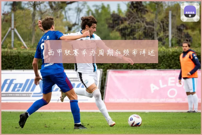 西甲联赛举办周期和频率详述