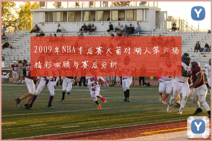 2009年NBA季后赛火箭对湖人第六场精彩回顾与赛后分析