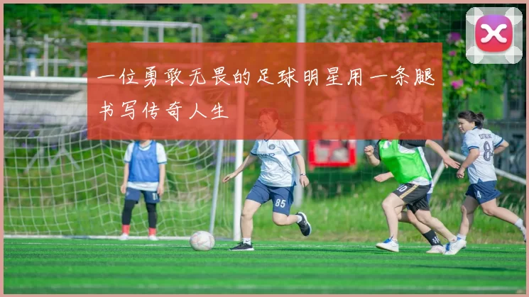 一位勇敢无畏的足球明星用一条腿书写传奇人生