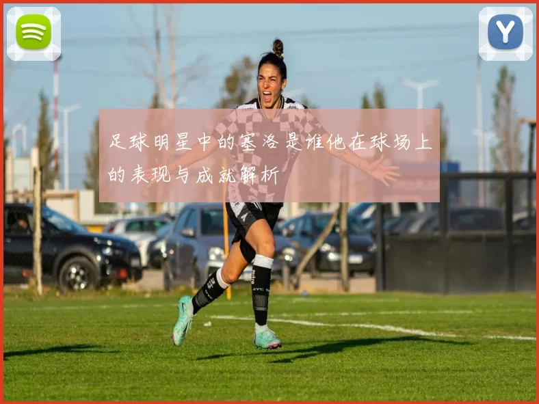 足球明星中的塞洛是谁他在球场上的表现与成就解析