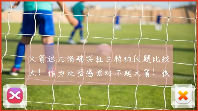 火箭这几场确实杜兰特的问题比较大！作为杜密感觉对不起火箭！很自责