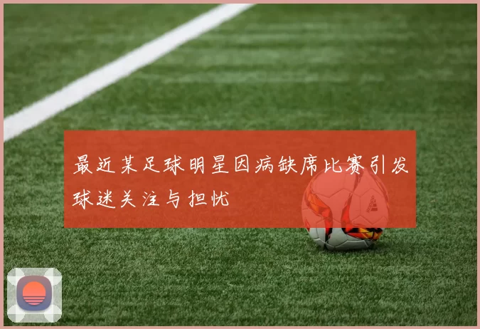 最近某足球明星因病缺席比赛引发球迷关注与担忧