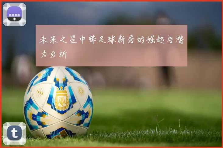 未来之星中锋足球新秀的崛起与潜力分析