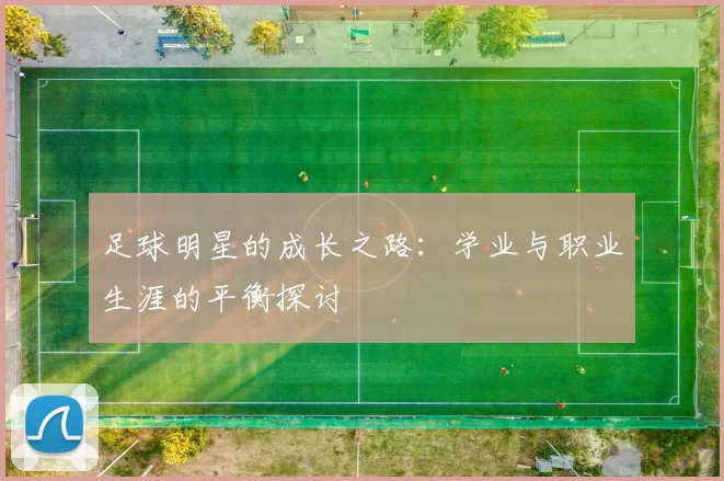 足球明星的成长之路：学业与职业生涯的平衡探讨