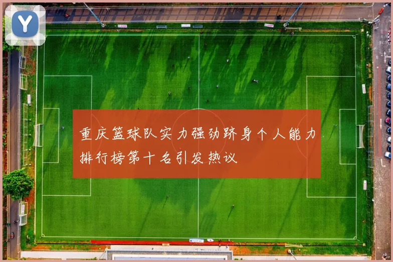 重庆篮球队实力强劲跻身个人能力排行榜第十名引发热议
