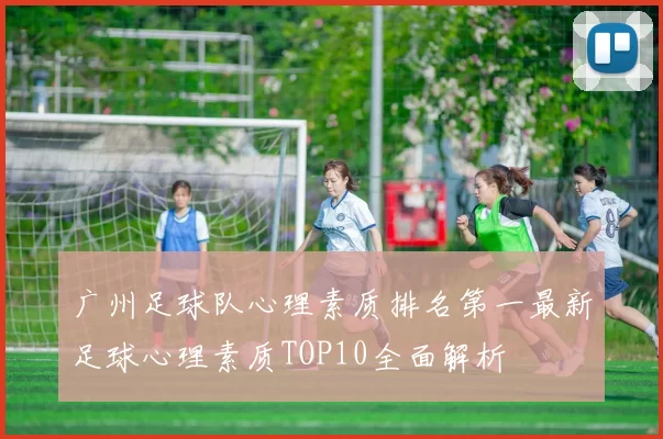 广州足球队心理素质排名第一最新足球心理素质TOP10全面解析