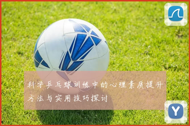 科学乒乓球训练中的心理素质提升方法与实用技巧探讨