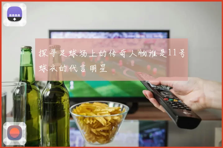 探寻足球场上的传奇人物谁是11号球衣的代言明星