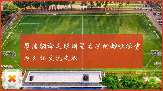 粤语翻译足球明星名字的趣味探索与文化交流之旅