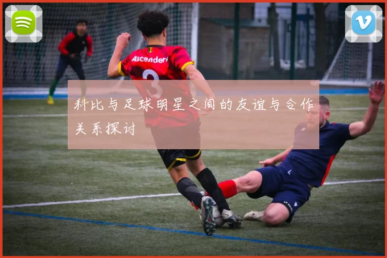 科比与足球明星之间的友谊与合作关系探讨